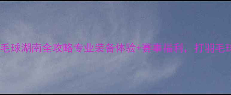 图片 ✨威肯羽毛球湖南全攻略专业装备体验+赛事福利，打羽毛球必看！1