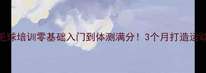 图片 ✨学校羽毛球培训零基础入门到体测满分！3个月打造运动小达人🌟