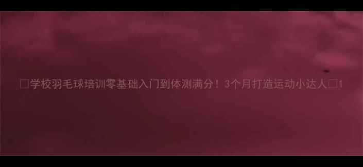 图片 ✨学校羽毛球培训零基础入门到体测满分！3个月打造运动小达人🌟1
