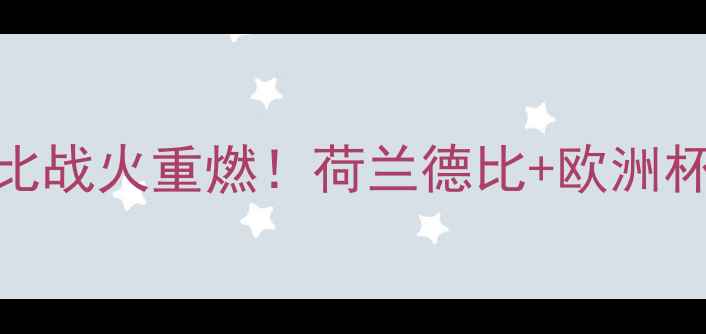 图片 ✨巴塞尔vs埃因霍温经典德比战火重燃！荷兰德比+欧洲杯预选赛前瞻+战术全公开🔥1
