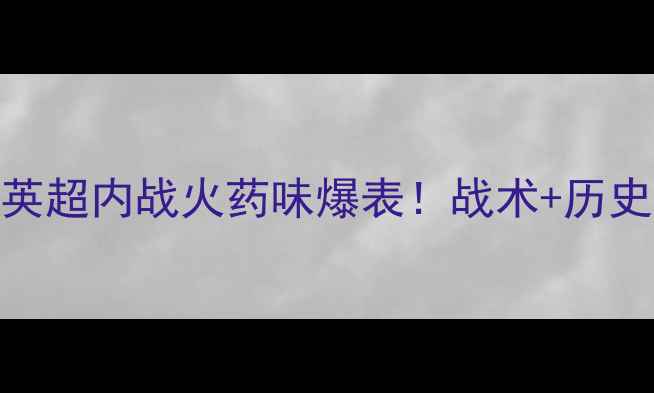 图片 ✨希腊vs安德莱莱斯特城英超内战火药味爆表！战术+历史交锋+必看看点全公开🔥2