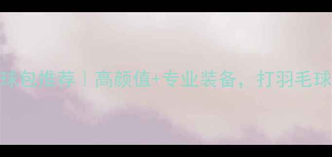 图片 ✨必入胜利羽毛球包推荐｜高颜值+专业装备，打羽毛球必看选购指南！