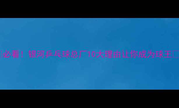 图片 ✨必看！银河乒乓球总厂10大理由让你成为球王🏆2