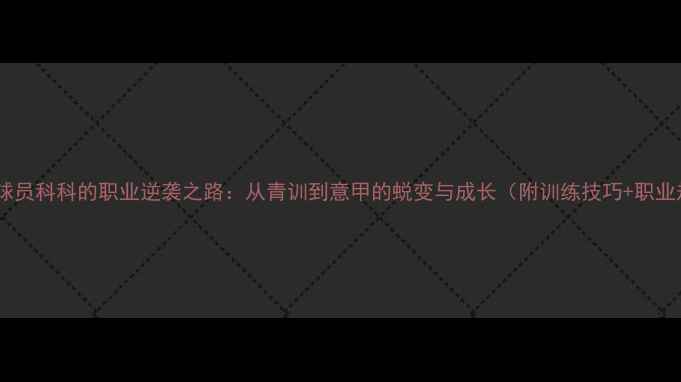 图片 ✨意大利球员科科的职业逆袭之路：从青训到意甲的蜕变与成长（附训练技巧+职业规划）🌟1