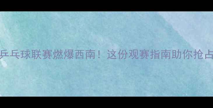 图片 ✨成都女子乒乓球联赛燃爆西南！这份观赛指南助你抢占前排视角🏓
