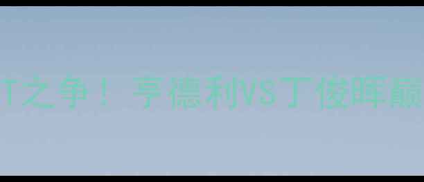 图片 ✨斯诺克GOAT之争！亨德利VS丁俊晖巅峰对决全✨2