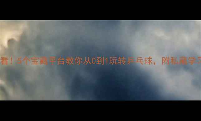 图片 ✨新手必看！5个宝藏平台教你从0到1玩转乒乓球，附私藏学习路径！1