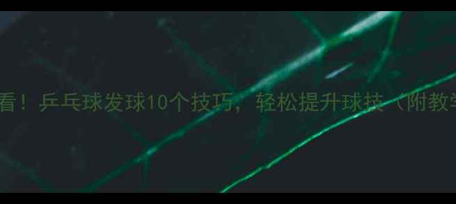 图片 ✨新手必看！乒乓球发球10个技巧，轻松提升球技（附教学视频）2