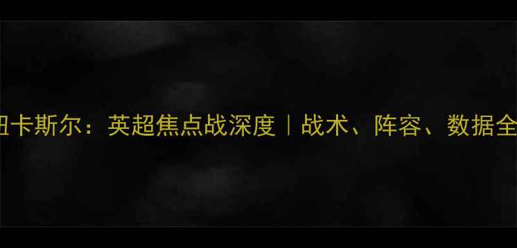 图片 ✨曼联vs纽卡斯尔：英超焦点战深度｜战术、阵容、数据全公开！🔥1