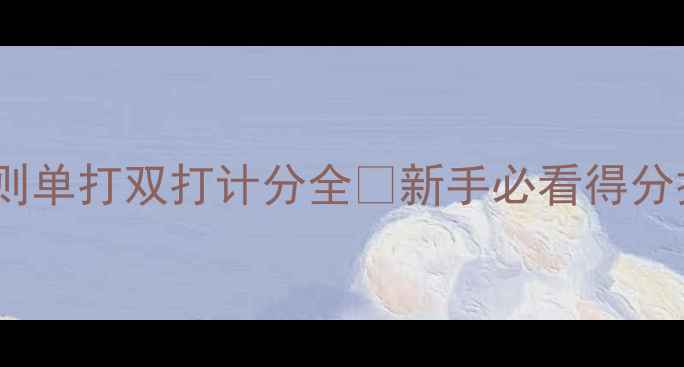 图片 ✨最新羽毛球规则单打双打计分全💡新手必看得分技巧+避坑指南🏸