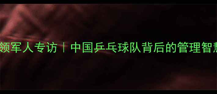 图片 ✨李国强：国乒领军人专访｜中国乒乓球队背后的管理智慧与未来规划🏆1