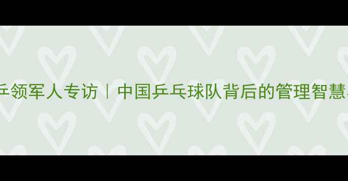图片 ✨李国强：国乒领军人专访｜中国乒乓球队背后的管理智慧与未来规划🏆2