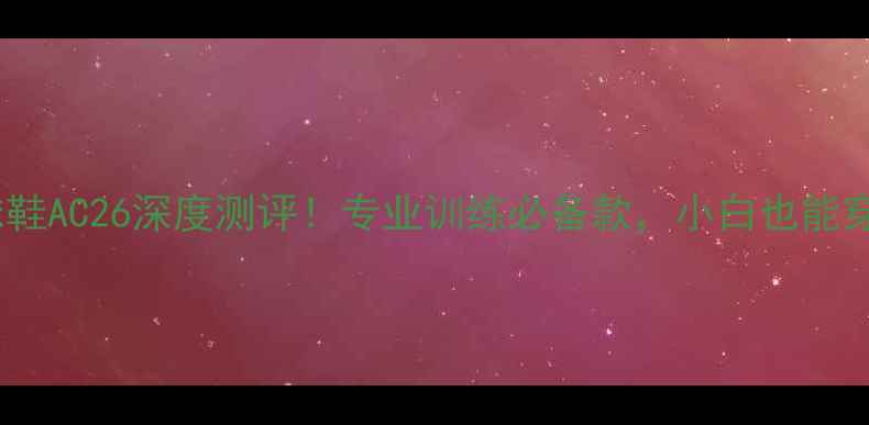 图片 ✨李宁羽毛球鞋AC26深度测评！专业训练必备款，小白也能穿出职业感🏸1