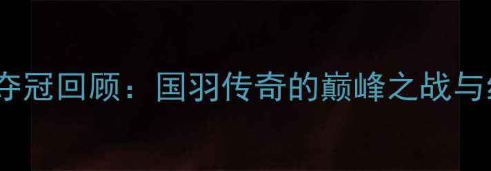 图片 ✨林丹全英赛夺冠回顾：国羽传奇的巅峰之战与经典瞬间全🔥1