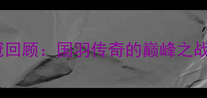 图片 ✨林丹全英赛夺冠回顾：国羽传奇的巅峰之战与经典瞬间全🔥2