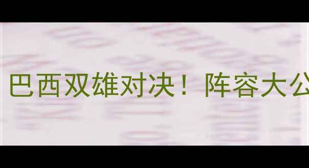 图片 ✨格雷米奥vs巴竞技深度：巴西双雄对决！阵容大公开+战术预测+胜负天平🔥1