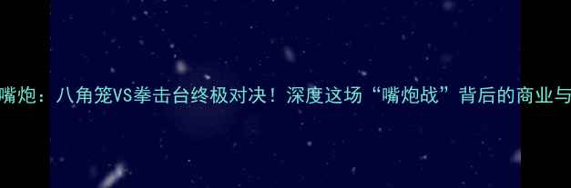 图片 ✨梅威瑟VS嘴炮：八角笼VS拳击台终极对决！深度这场“嘴炮战”背后的商业与体育博弈✨