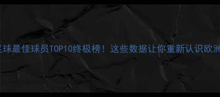 图片 ✨欧洲足球最佳球员TOP10终极榜！这些数据让你重新认识欧洲足坛✨1