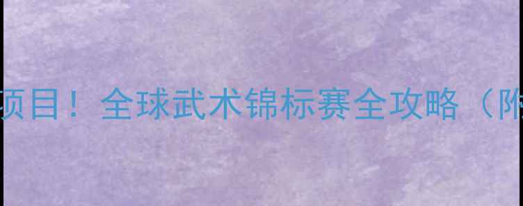 图片 ✨武术正式被列为比赛项目！全球武术锦标赛全攻略（附报名指南+装备清单）1