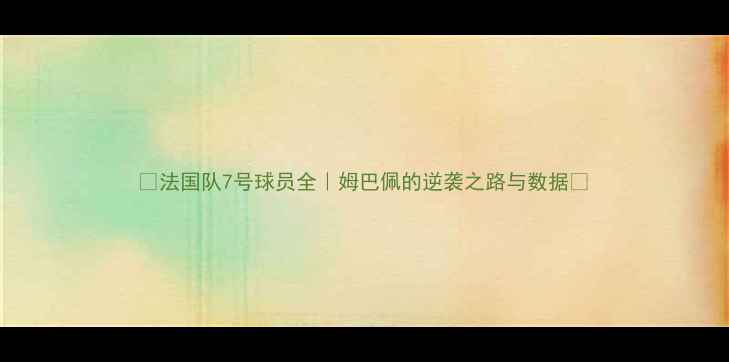 图片 ✨法国队7号球员全｜姆巴佩的逆袭之路与数据🔥