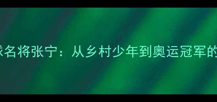 图片 ✨温州羽毛球名将张宁：从乡村少年到奥运冠军的逆袭之路✨1