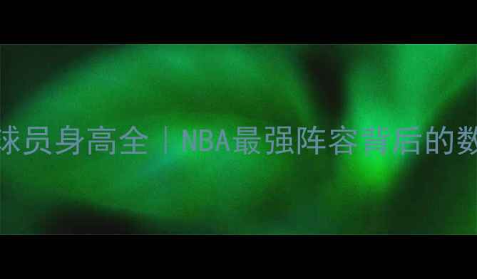 图片 ✨湖人队球员身高全｜NBA最强阵容背后的数据密码🔥