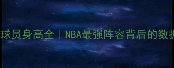 图片 ✨湖人队球员身高全｜NBA最强阵容背后的数据密码🔥1