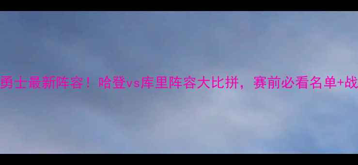 图片 ✨火箭vs勇士最新阵容！哈登vs库里阵容大比拼，赛前必看名单+战术分析🔥