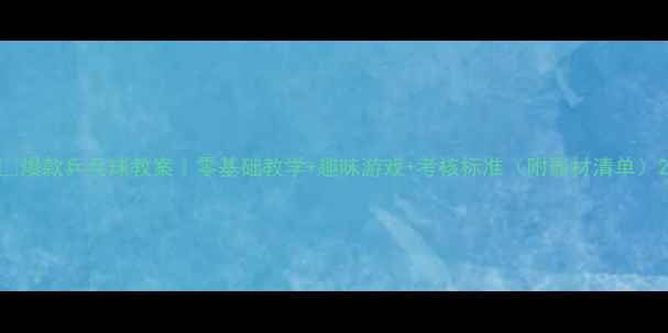 图片 ✨爆款乒乓球教案｜零基础教学+趣味游戏+考核标准（附器材清单）2