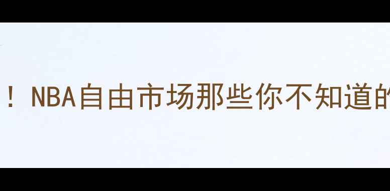 图片 ✨球员选项全！NBA自由市场那些你不知道的合同门道✨2