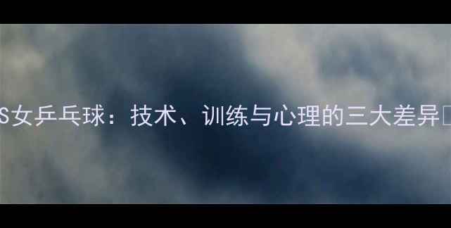 图片 ✨男VS女乒乓球：技术、训练与心理的三大差异👏🏻💯