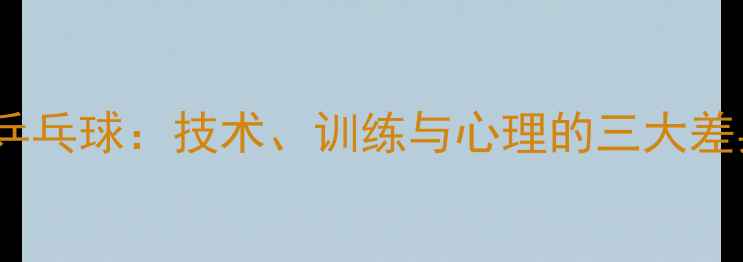 图片 ✨男VS女乒乓球：技术、训练与心理的三大差异👏🏻💯1