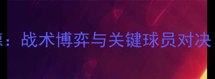 图片 ✨盖贝莱VS多特蒙德：战术博弈与关键球员对决！深度德甲焦点战🔥