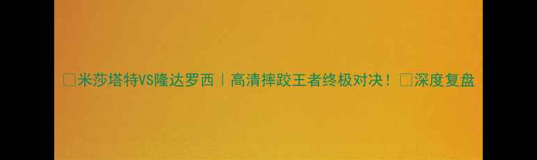 图片 ✨米莎塔特VS隆达罗西｜高清摔跤王者终极对决！💥深度复盘