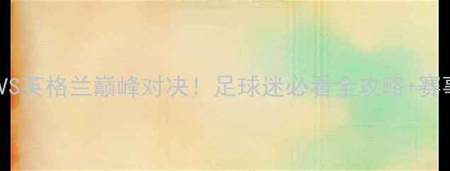 图片 ✨纽约队VS英格兰巅峰对决！足球迷必看全攻略+赛事深度💥2