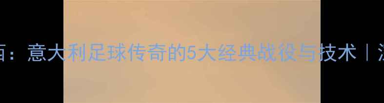 图片 ✨罗西：意大利足球传奇的5大经典战役与技术｜深度🔥