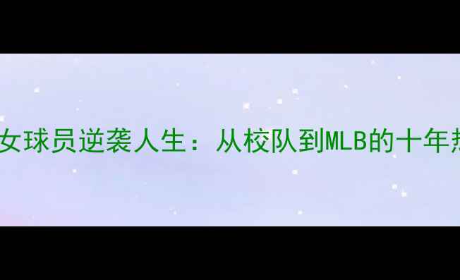 图片 ✨美国棒球女球员逆袭人生：从校队到MLB的十年热血征程✨2