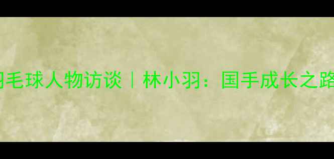 图片 ✨羽毛球人物访谈｜林小羽：国手成长之路🔥1