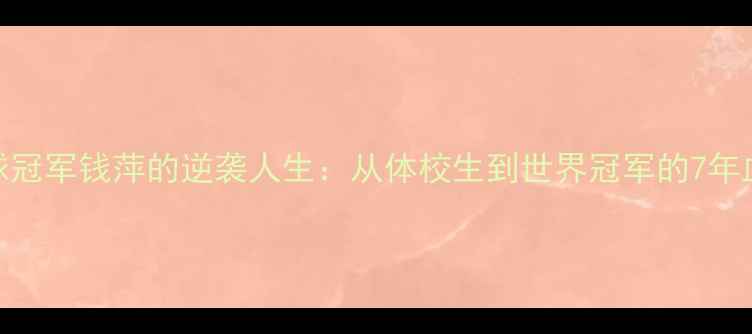 图片 ✨羽毛球冠军钱萍的逆袭人生：从体校生到世界冠军的7年血泪史✨