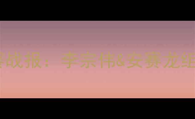 图片 ✨羽毛球双塔世锦赛战报：李宗伟&安赛龙组合实战+夺冠秘籍🔥