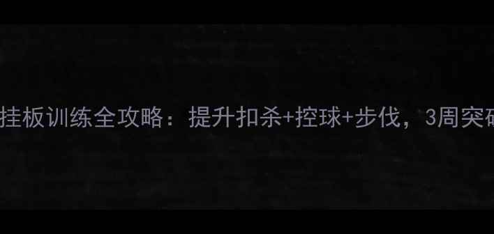 图片 ✨羽毛球挂板训练全攻略：提升扣杀+控球+步伐，3周突破瓶颈💥1