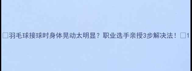 图片 ✨羽毛球接球时身体晃动太明显？职业选手亲授3步解决法！🔥1