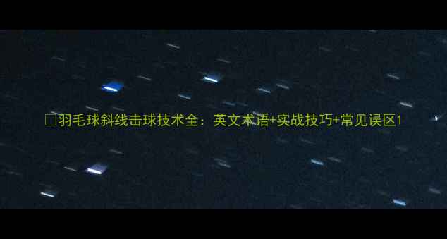 图片 ✨羽毛球斜线击球技术全：英文术语+实战技巧+常见误区1