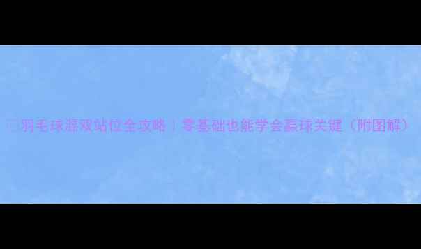 图片 ✨羽毛球混双站位全攻略｜零基础也能学会赢球关键（附图解）