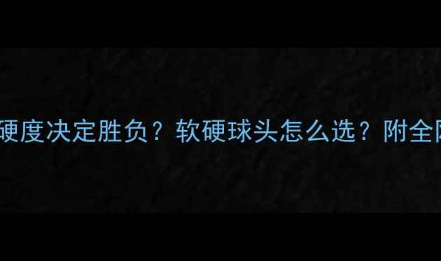 图片 ✨羽毛球球头硬度决定胜负？软硬球头怎么选？附全网最全攻略！2