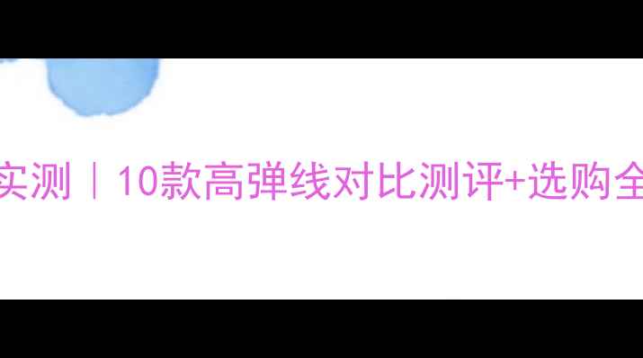 图片 ✨胜利羽毛球线弹性实测｜10款高弹线对比测评+选购全攻略（附避坑指南）