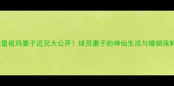 图片 ✨英超球星祖玛妻子近况大公开！球员妻子的神仙生活与婚姻保鲜秘籍💍1