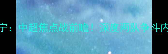 图片 ✨贵州智诚VS江苏苏宁：中超焦点战前瞻！深度两队争斗内幕与球迷必看看点🔥