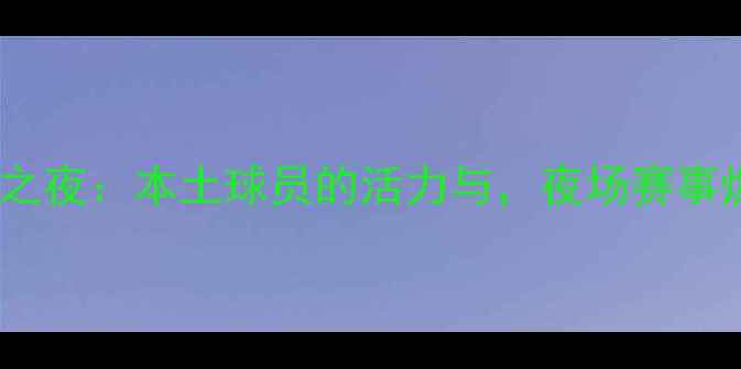 图片 ✨贵阳足球之夜：本土球员的活力与，夜场赛事燃动城市✨1