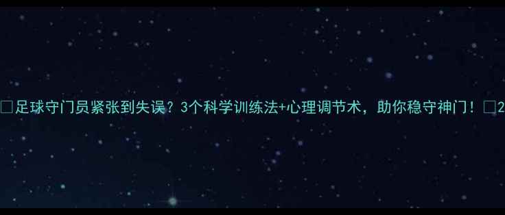 图片 ✨足球守门员紧张到失误？3个科学训练法+心理调节术，助你稳守神门！🌟2